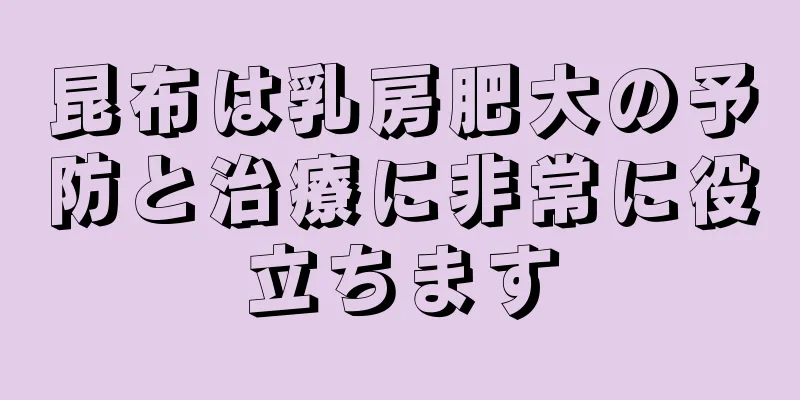 昆布は乳房肥大の予防と治療に非常に役立ちます