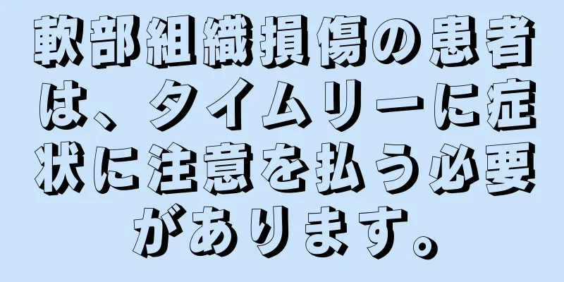 軟部組織損傷の患者は、タイムリーに症状に注意を払う必要があります。