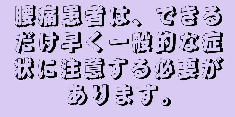 腰痛患者は、できるだけ早く一般的な症状に注意する必要があります。