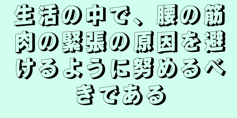 生活の中で、腰の筋肉の緊張の原因を避けるように努めるべきである