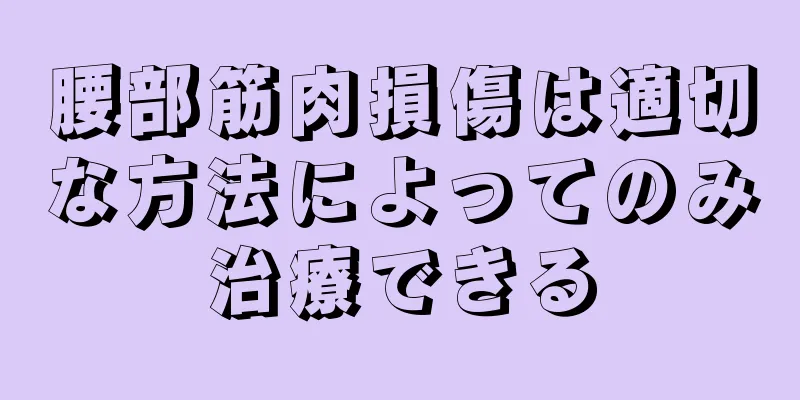 腰部筋肉損傷は適切な方法によってのみ治療できる