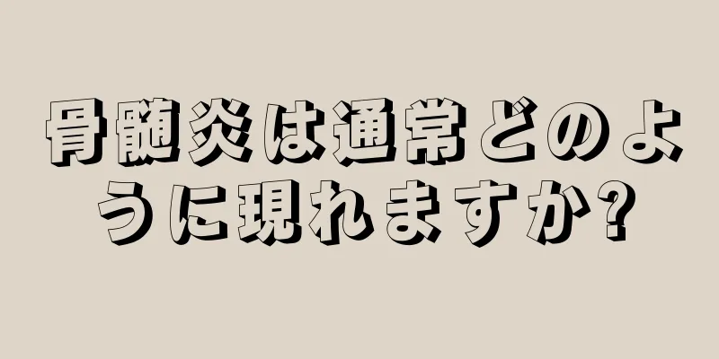 骨髄炎は通常どのように現れますか?
