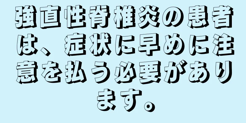 強直性脊椎炎の患者は、症状に早めに注意を払う必要があります。