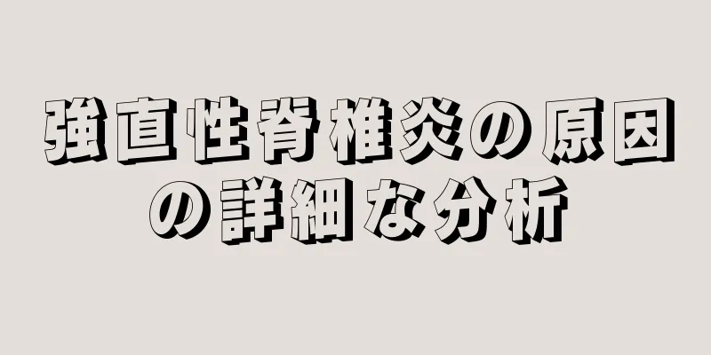 強直性脊椎炎の原因の詳細な分析