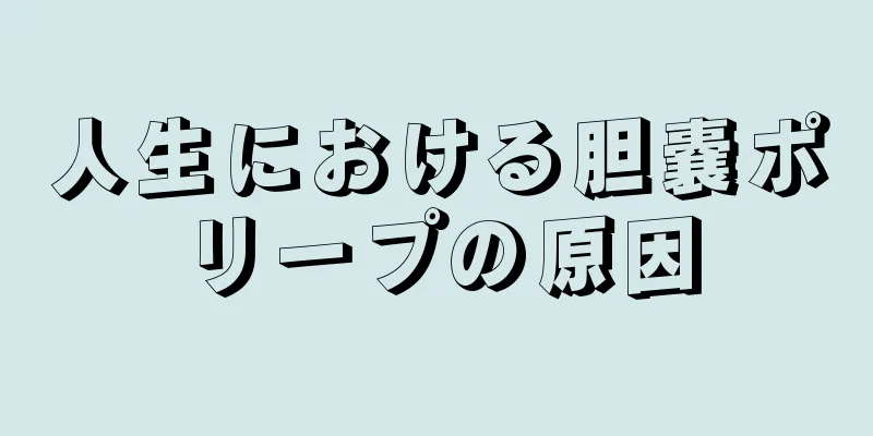 人生における胆嚢ポリープの原因