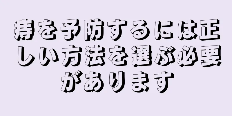 痔を予防するには正しい方法を選ぶ必要があります