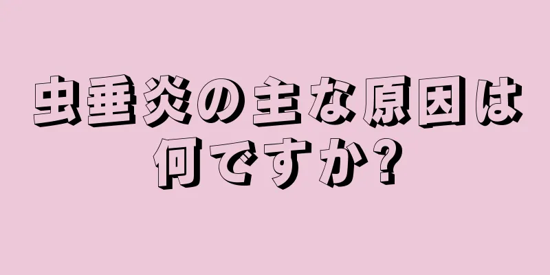 虫垂炎の主な原因は何ですか?