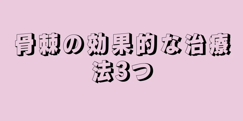 骨棘の効果的な治療法3つ