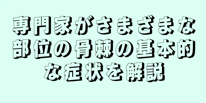 専門家がさまざまな部位の骨棘の基本的な症状を解説