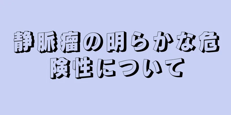 静脈瘤の明らかな危険性について