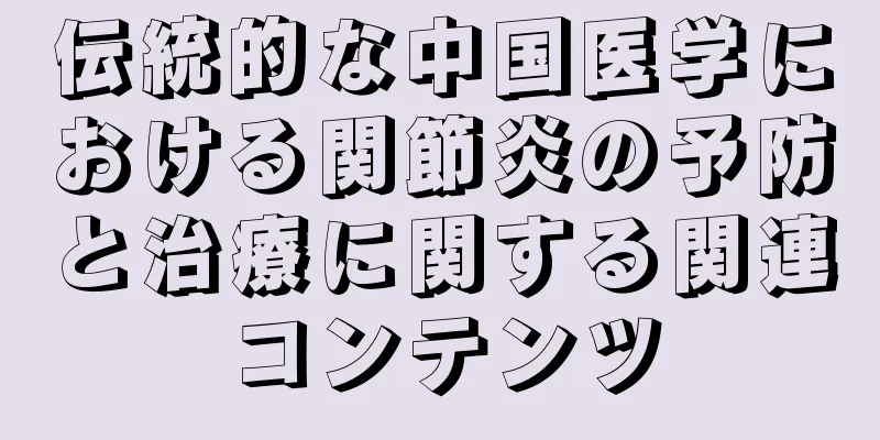 伝統的な中国医学における関節炎の予防と治療に関する関連コンテンツ