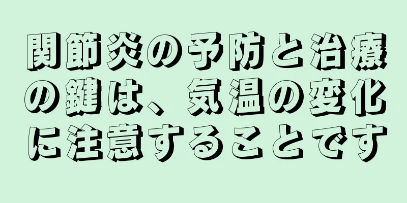 関節炎の予防と治療の鍵は、気温の変化に注意することです