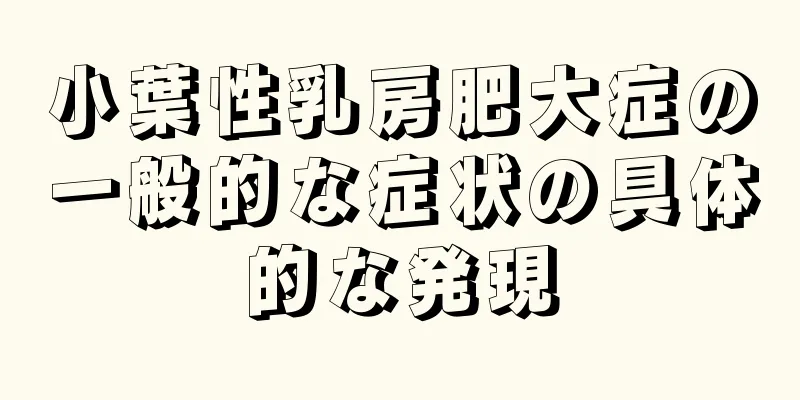 小葉性乳房肥大症の一般的な症状の具体的な発現