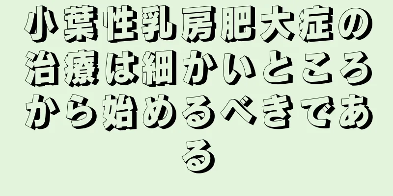 小葉性乳房肥大症の治療は細かいところから始めるべきである