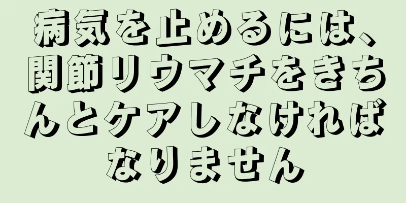 病気を止めるには、関節リウマチをきちんとケアしなければなりません