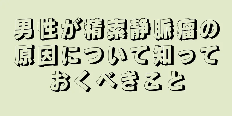 男性が精索静脈瘤の原因について知っておくべきこと