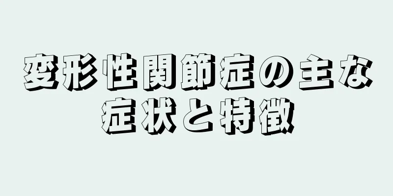 変形性関節症の主な症状と特徴