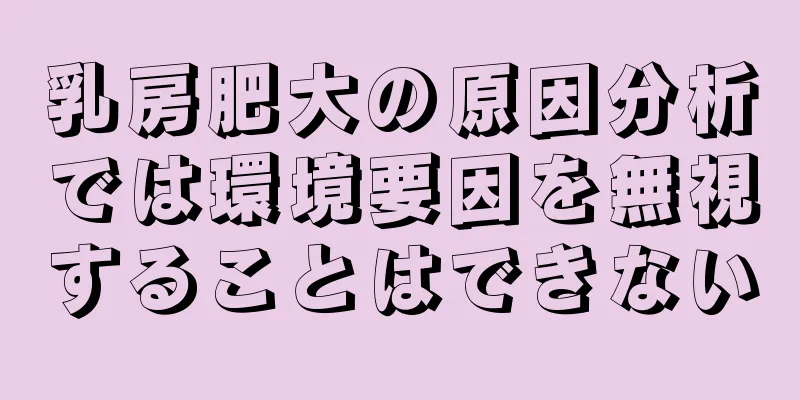 乳房肥大の原因分析では環境要因を無視することはできない
