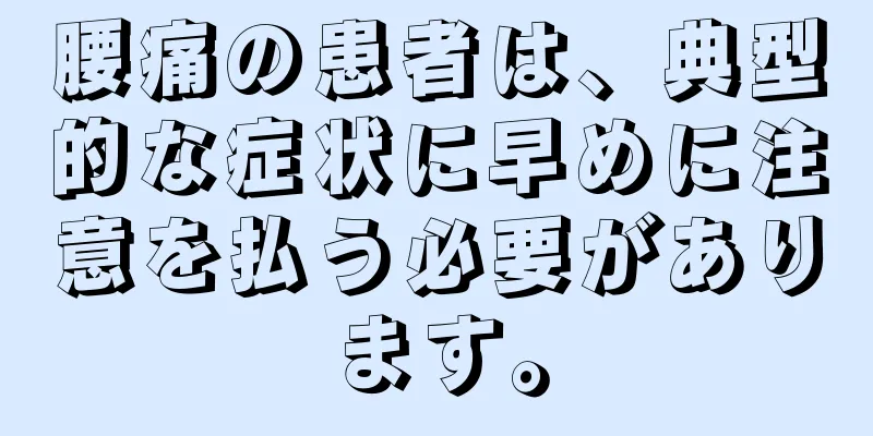 腰痛の患者は、典型的な症状に早めに注意を払う必要があります。