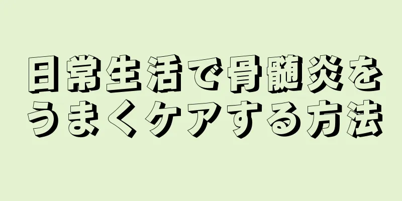 日常生活で骨髄炎をうまくケアする方法