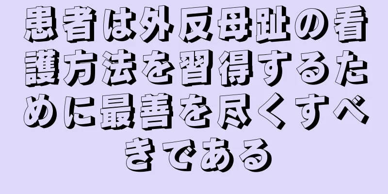 患者は外反母趾の看護方法を習得するために最善を尽くすべきである