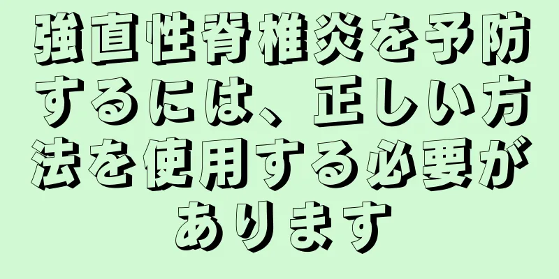 強直性脊椎炎を予防するには、正しい方法を使用する必要があります