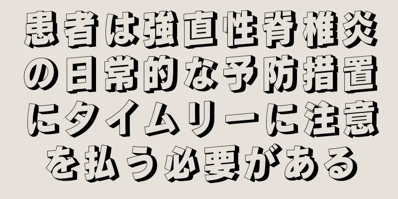 患者は強直性脊椎炎の日常的な予防措置にタイムリーに注意を払う必要がある