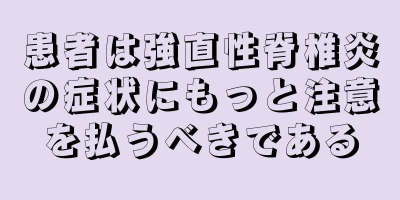 患者は強直性脊椎炎の症状にもっと注意を払うべきである