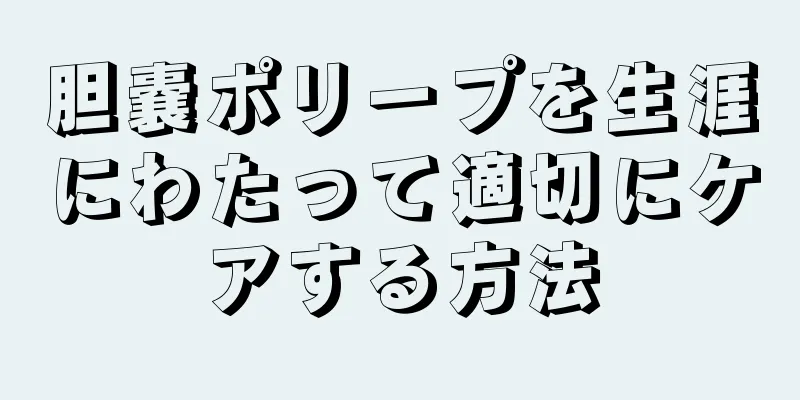 胆嚢ポリープを生涯にわたって適切にケアする方法