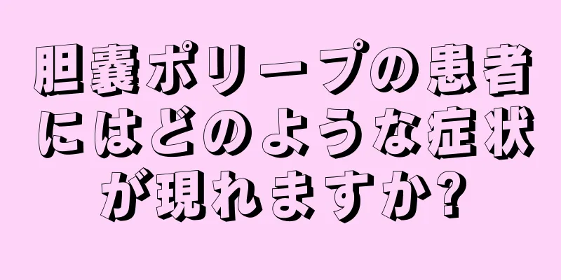 胆嚢ポリープの患者にはどのような症状が現れますか?