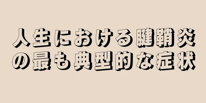 人生における腱鞘炎の最も典型的な症状