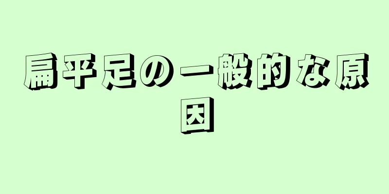 扁平足の一般的な原因