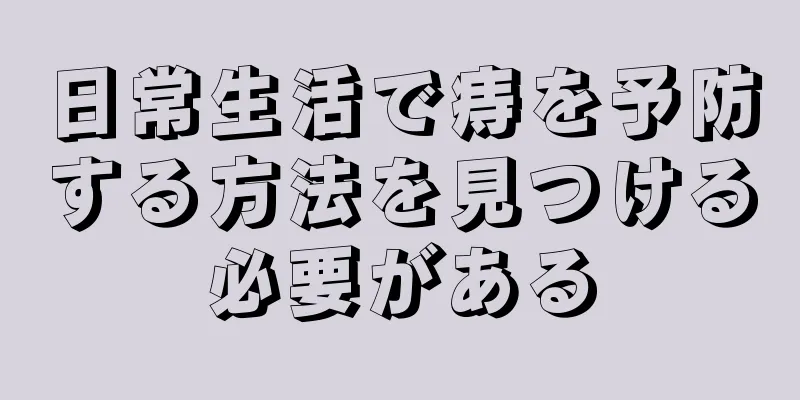 日常生活で痔を予防する方法を見つける必要がある