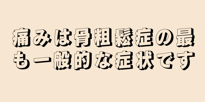 痛みは骨粗鬆症の最も一般的な症状です
