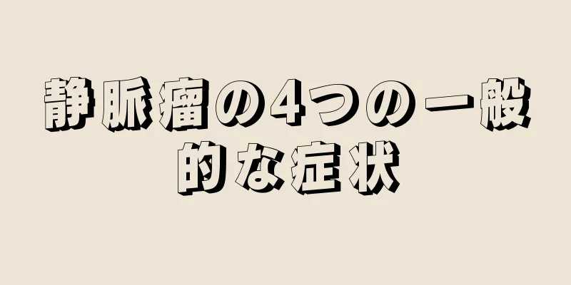 静脈瘤の4つの一般的な症状