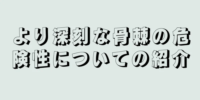 より深刻な骨棘の危険性についての紹介