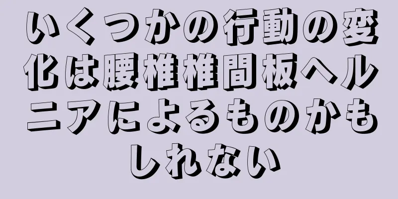 いくつかの行動の変化は腰椎椎間板ヘルニアによるものかもしれない