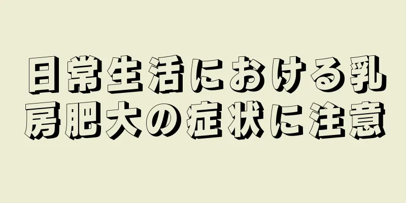 日常生活における乳房肥大の症状に注意