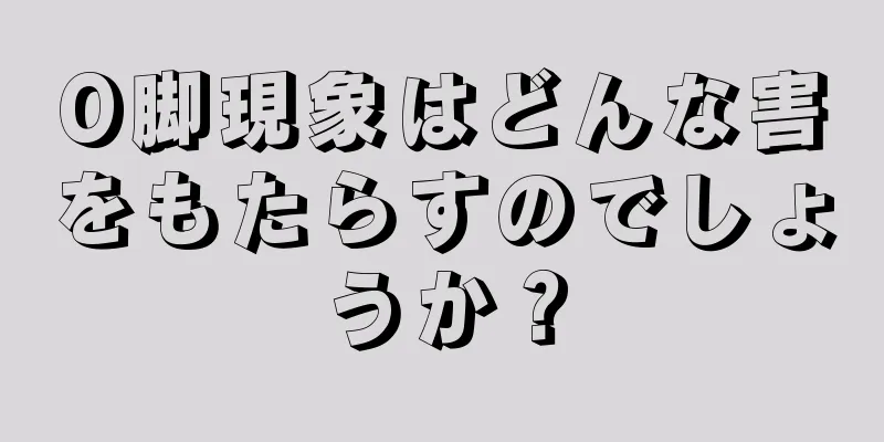 O脚現象はどんな害をもたらすのでしょうか？