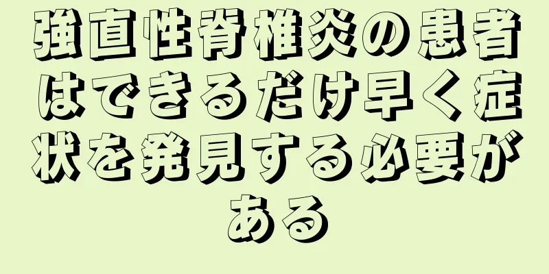 強直性脊椎炎の患者はできるだけ早く症状を発見する必要がある