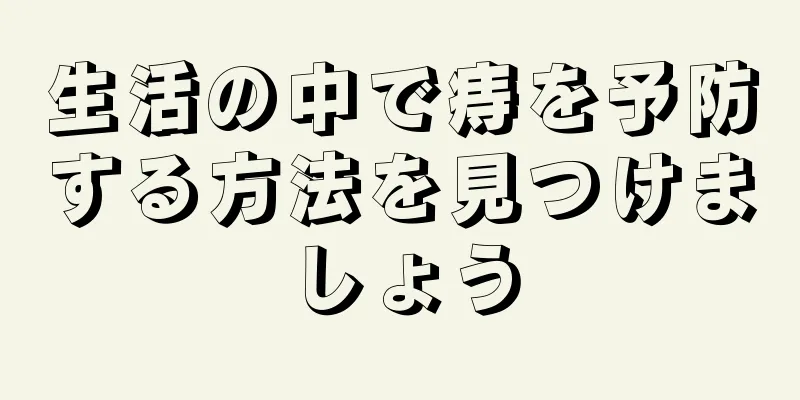 生活の中で痔を予防する方法を見つけましょう