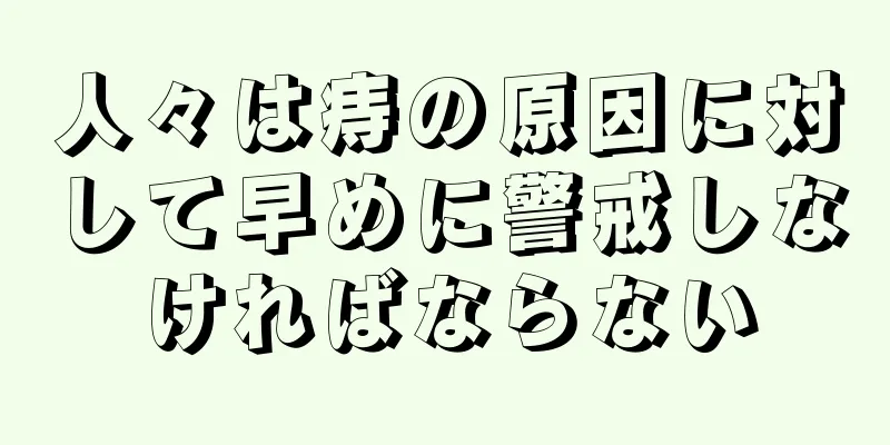 人々は痔の原因に対して早めに警戒しなければならない