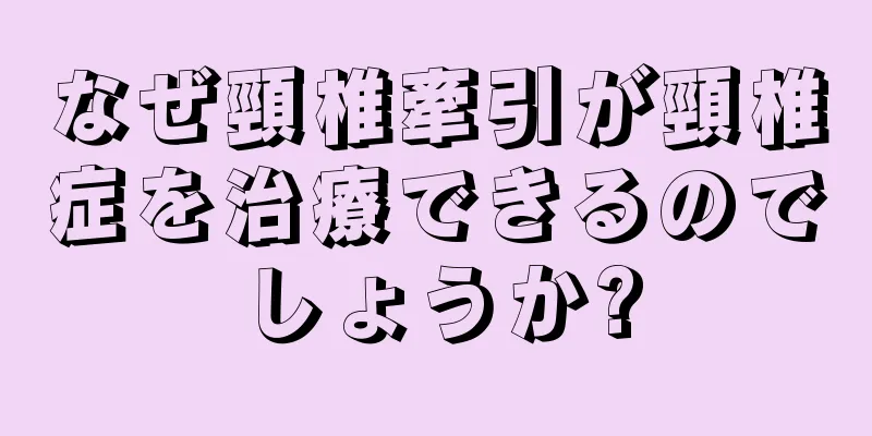 なぜ頸椎牽引が頸椎症を治療できるのでしょうか?