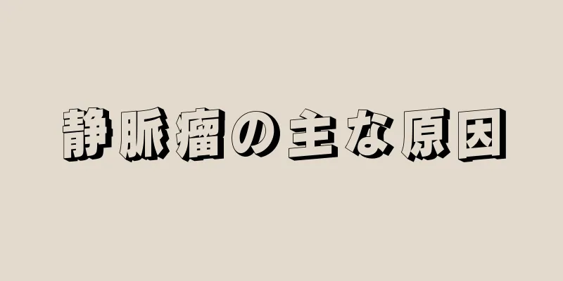静脈瘤の主な原因