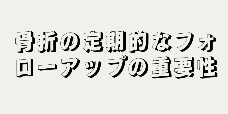 骨折の定期的なフォローアップの重要性