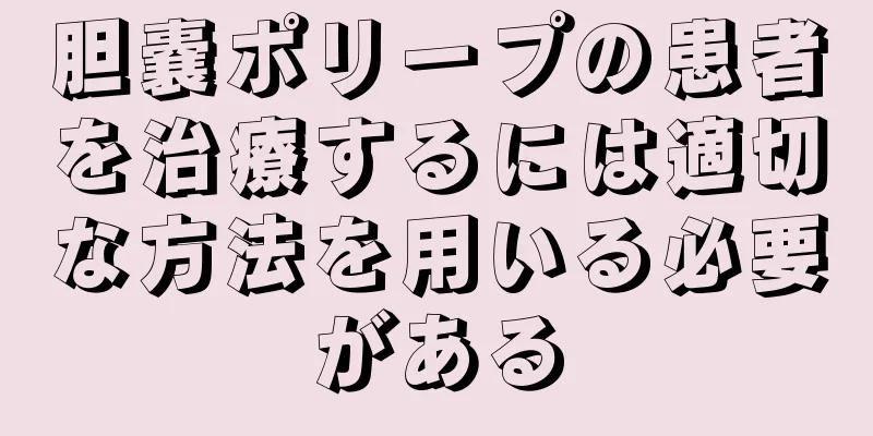 胆嚢ポリープの患者を治療するには適切な方法を用いる必要がある