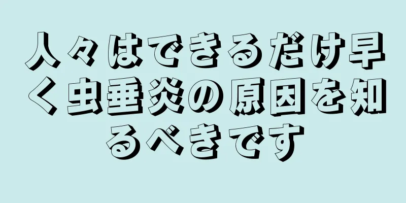 人々はできるだけ早く虫垂炎の原因を知るべきです