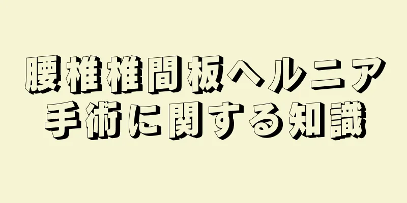 腰椎椎間板ヘルニア手術に関する知識