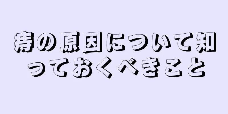 痔の原因について知っておくべきこと