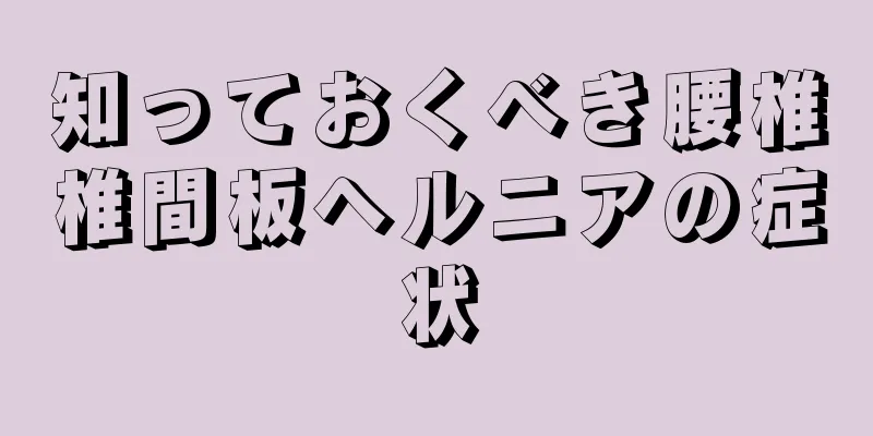 知っておくべき腰椎椎間板ヘルニアの症状